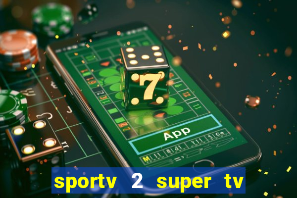 sportv 2 super tv ao vivo